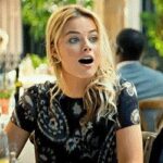 Your GF’s bff when she finds out how big you are… [Margot Robbie]